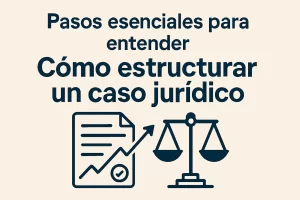 pasos esenciales para entender Cómo estructurar un caso jurídico