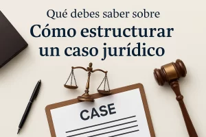 qué debes saber sobre Cómo estructurar un caso jurídico