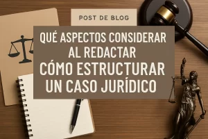 qué aspectos considerar al redactar Cómo estructurar un caso jurídico