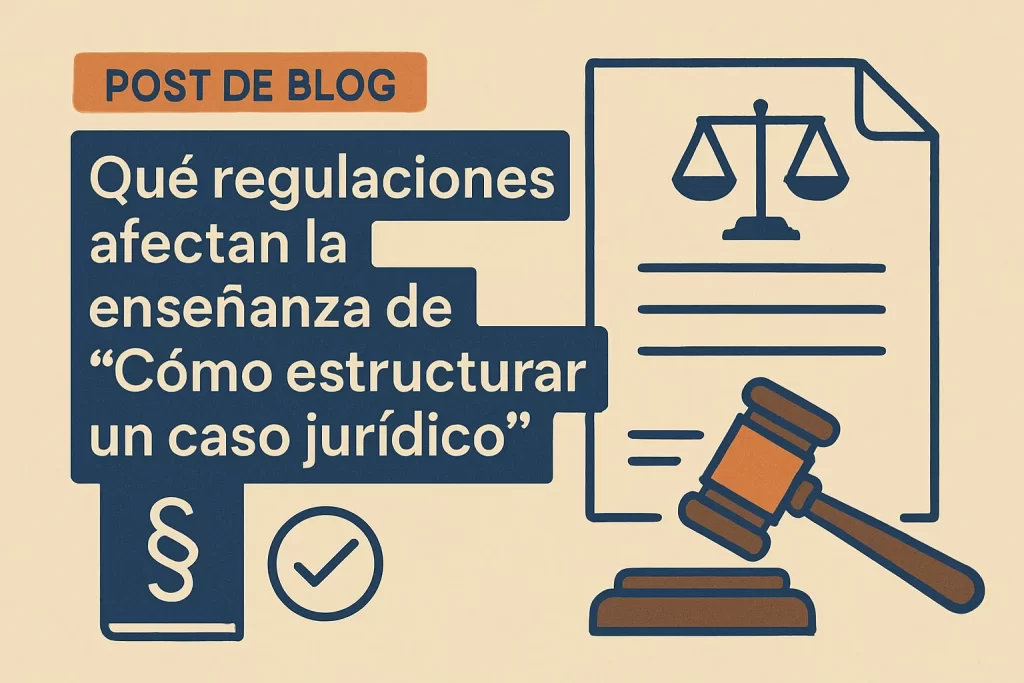 qué regulaciones afectan la enseñanza de Cómo estructurar un caso jurídico